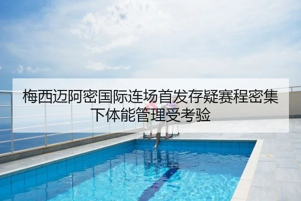 梅西迈阿密国际连场首发存疑赛程密集下体能管理受考验