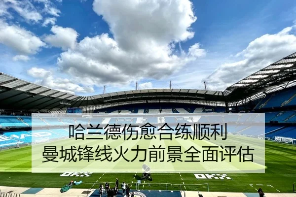 哈兰德伤愈合练顺利 曼城锋线火力前景全面评估