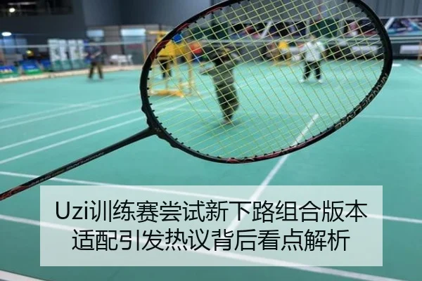 Uzi训练赛尝试新下路组合版本适配引发热议背后看点解析