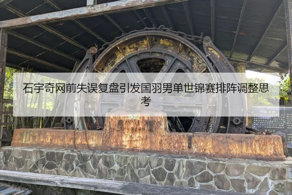 石宇奇网前失误复盘引发国羽男单世锦赛排阵调整思考